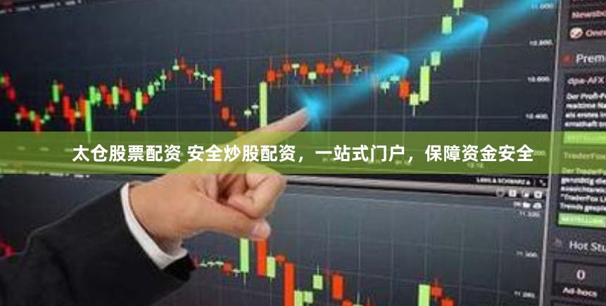 太仓股票配资 安全炒股配资，一站式门户，保障资金安全