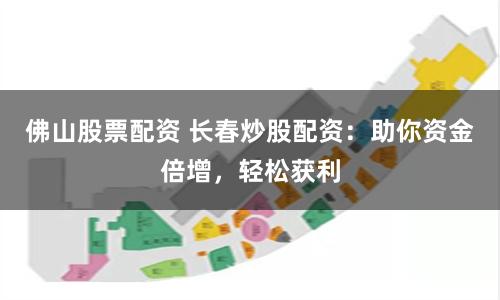 佛山股票配资 长春炒股配资：助你资金倍增，轻松获利