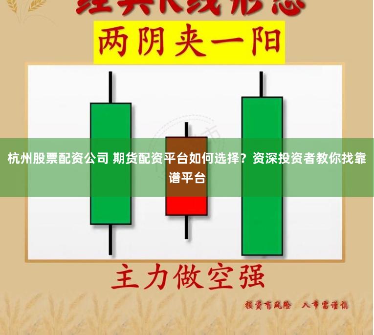 杭州股票配资公司 期货配资平台如何选择？资深投资者教你找靠谱平台