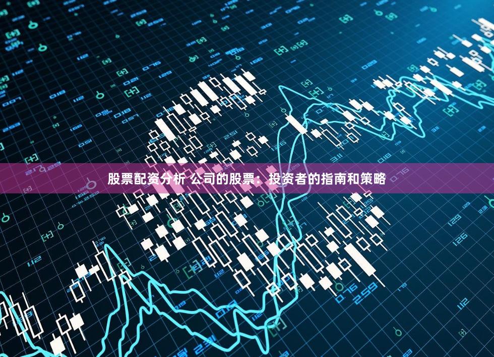 股票配资分析 公司的股票：投资者的指南和策略