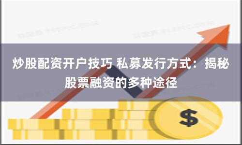 炒股配资开户技巧 私募发行方式：揭秘股票融资的多种途径