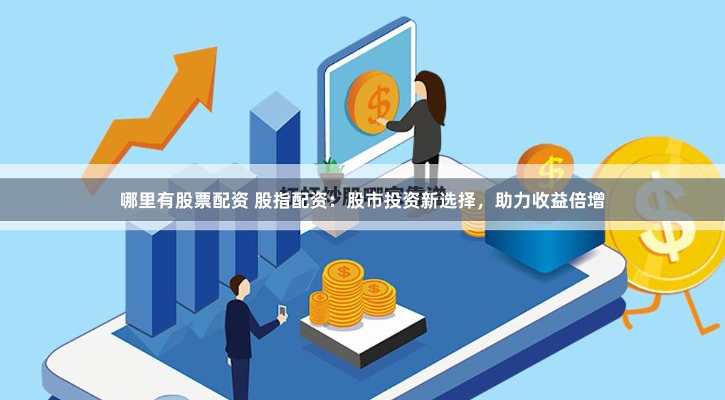 哪里有股票配资 股指配资：股市投资新选择，助力收益倍增