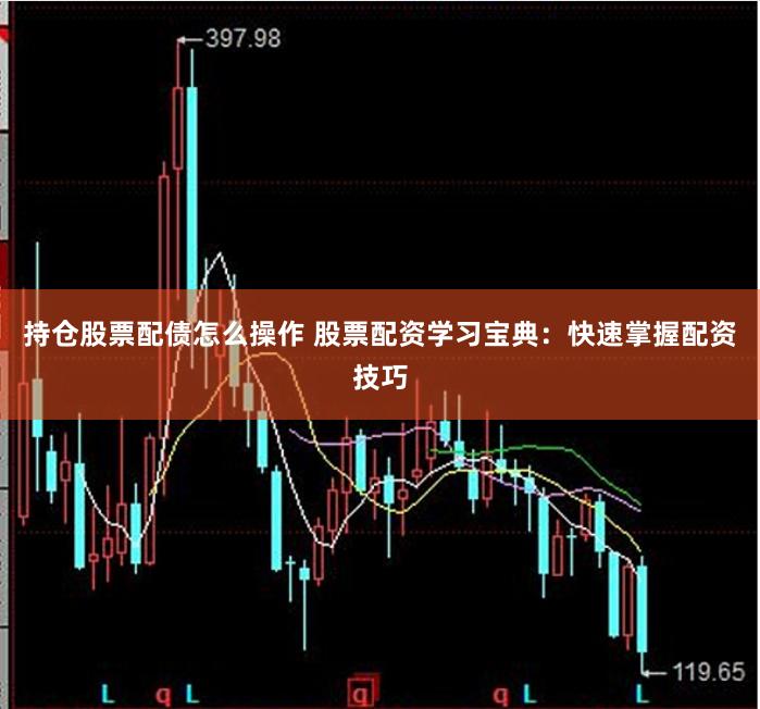 持仓股票配债怎么操作 股票配资学习宝典：快速掌握配资技巧