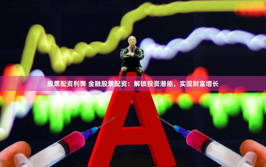 股票配资利弊 金融股票配资：解锁投资潜能，实现财富增长