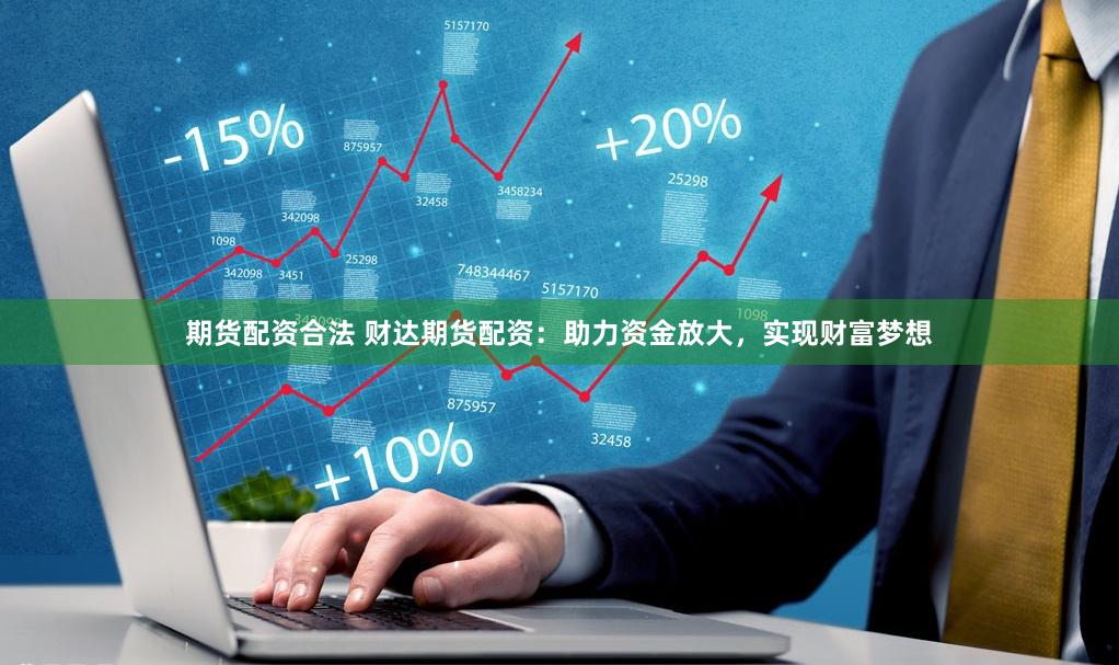 期货配资合法 财达期货配资：助力资金放大，实现财富梦想