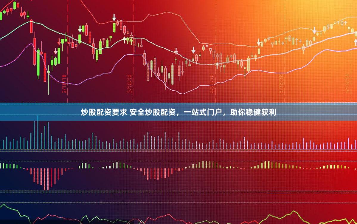 炒股配资要求 安全炒股配资，一站式门户，助你稳健获利
